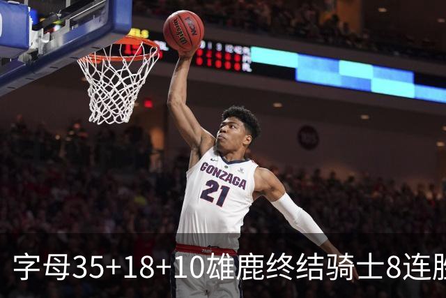 字母35+18+10雄鹿终结骑士8连胜 灰熊扑灭热火
